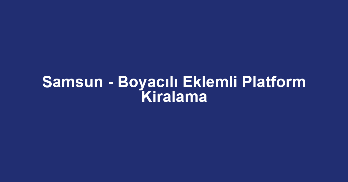 Samsun - Boyacılı Eklemli Platform Kiralama