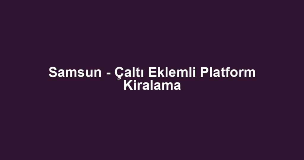 Samsun - Çaltı Eklemli Platform Kiralama
