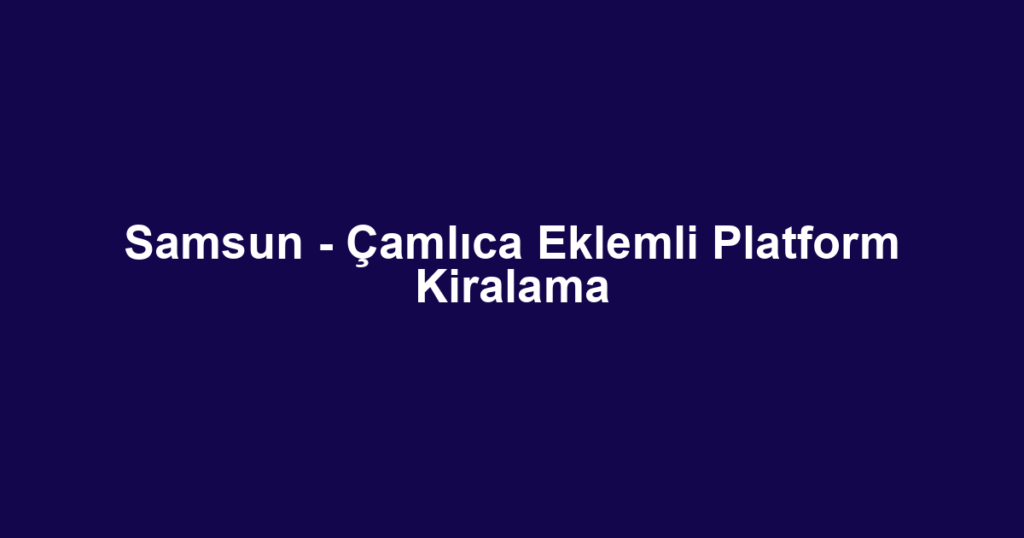 Samsun - Çamlıca Eklemli Platform Kiralama
