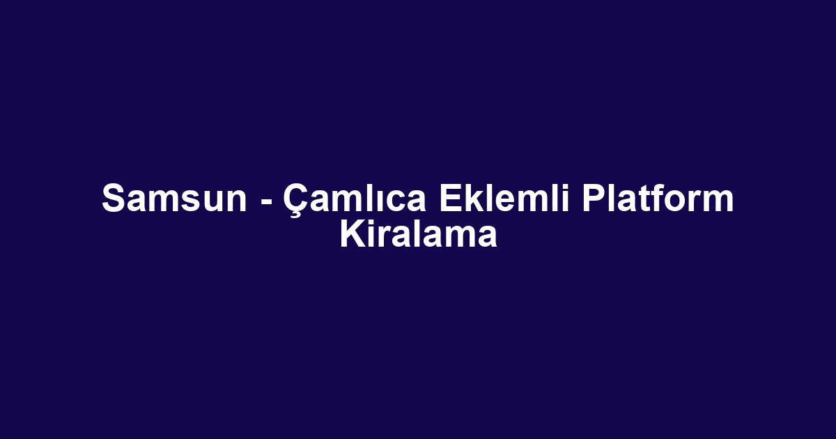 Samsun - Çamlıca Eklemli Platform Kiralama