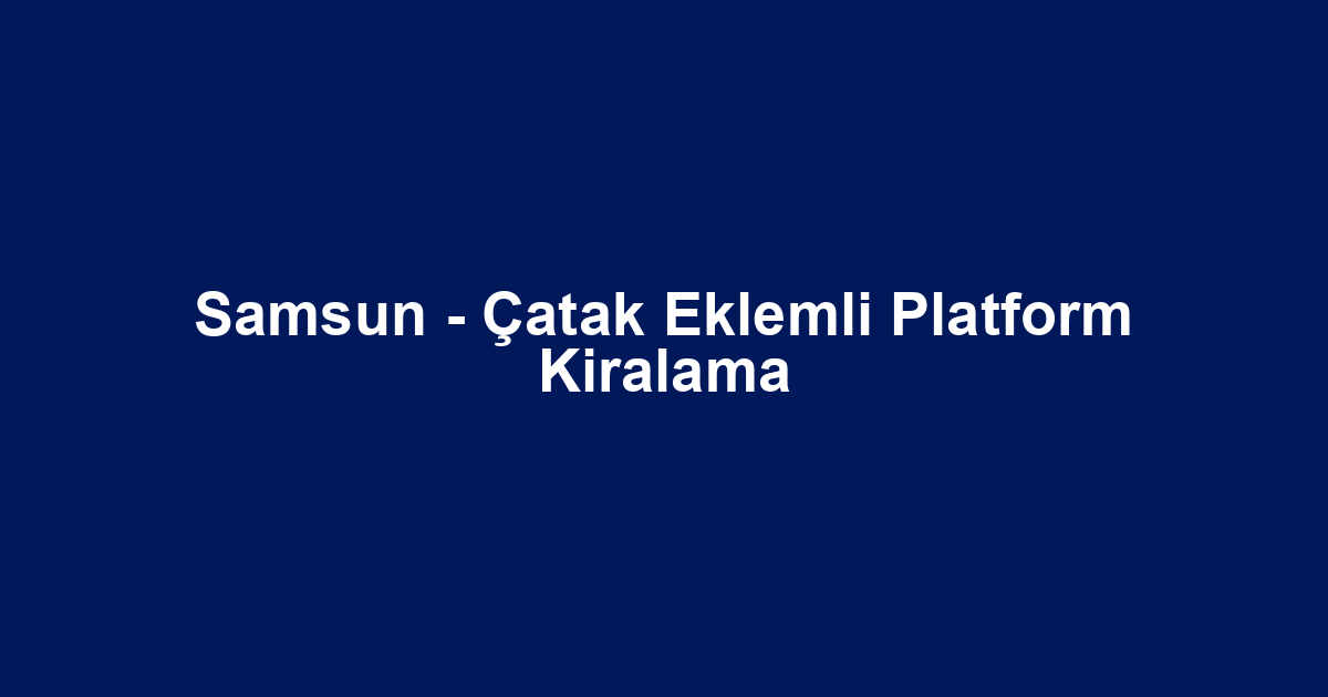 Samsun - Çatak Eklemli Platform Kiralama