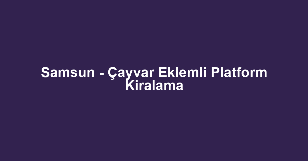 Samsun - Çayvar Eklemli Platform Kiralama