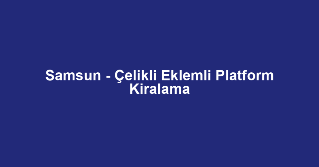 Samsun - Çelikli Eklemli Platform Kiralama