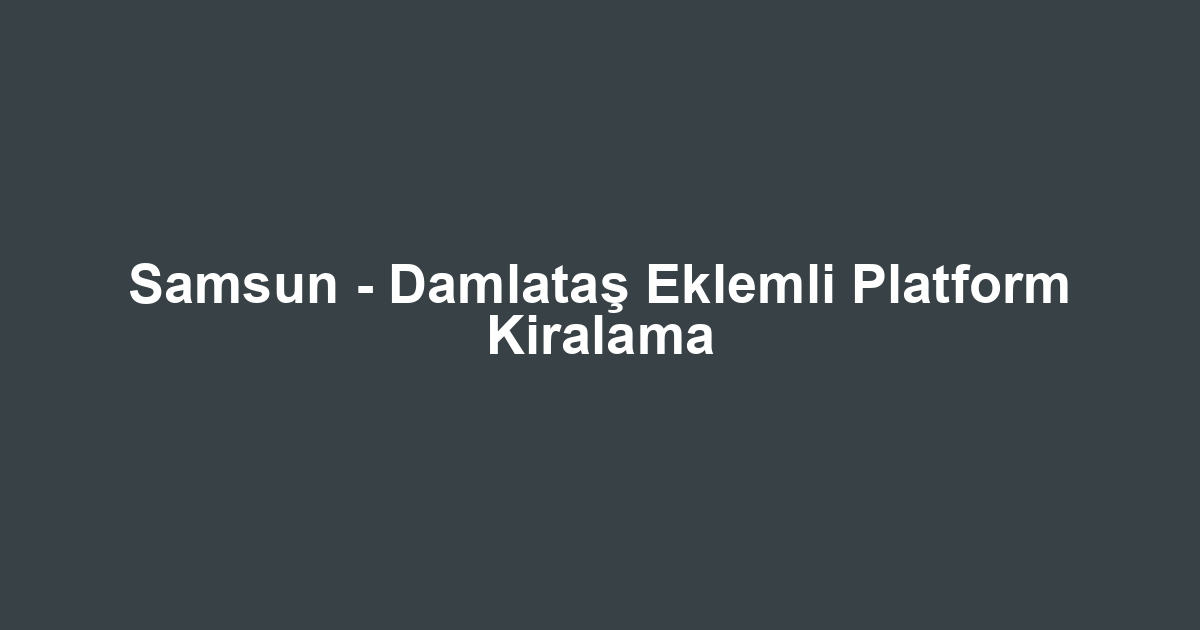 Samsun - Damlataş Eklemli Platform Kiralama