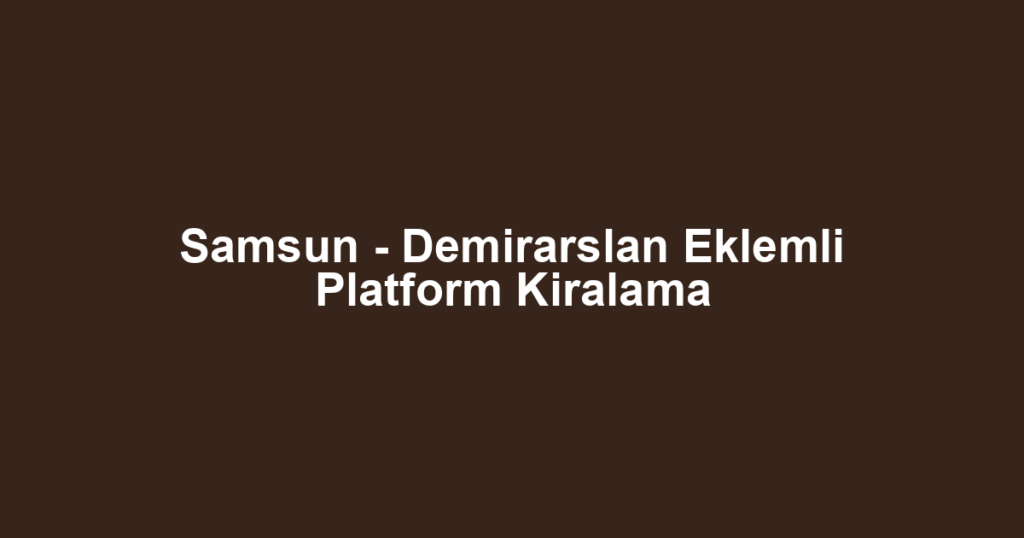Samsun - Demirarslan Eklemli Platform Kiralama