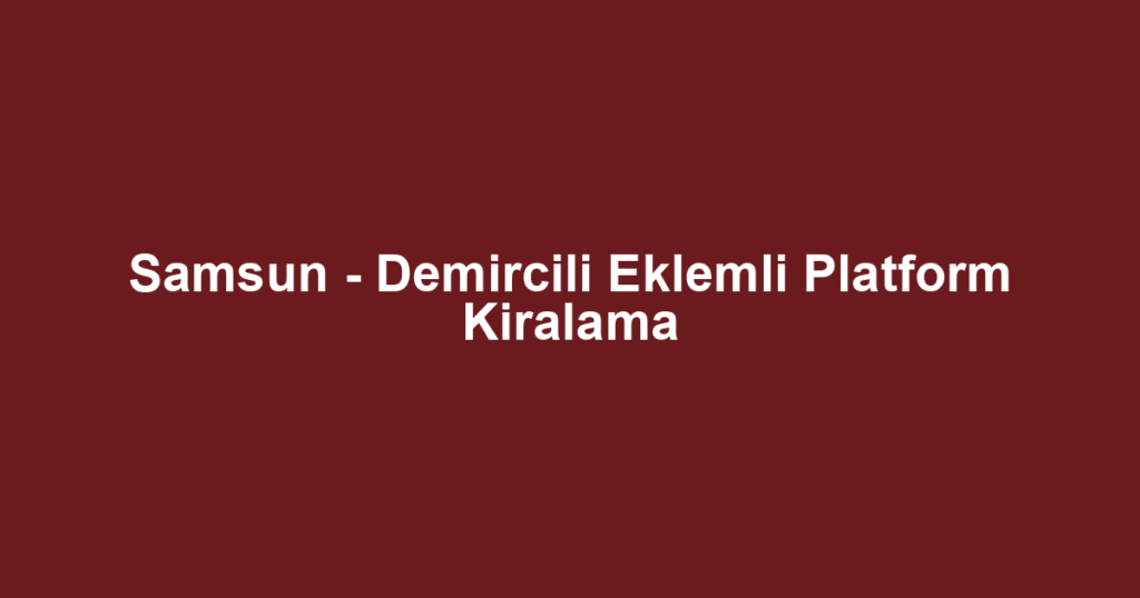 Samsun - Demircili Eklemli Platform Kiralama
