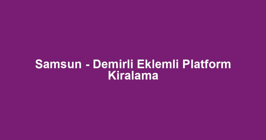 Samsun - Demirli Eklemli Platform Kiralama