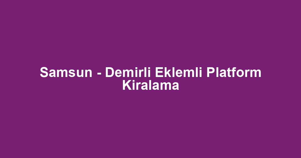 Samsun - Demirli Eklemli Platform Kiralama