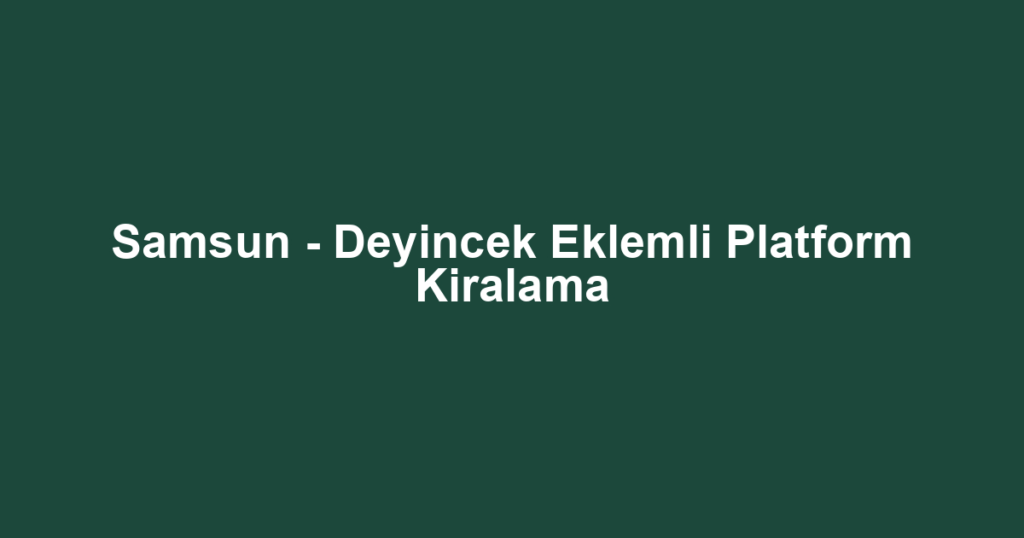 Samsun - Deyincek Eklemli Platform Kiralama