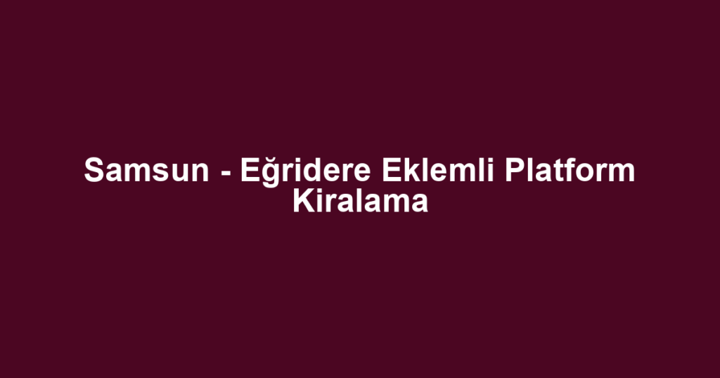 Samsun - Eğridere Eklemli Platform Kiralama