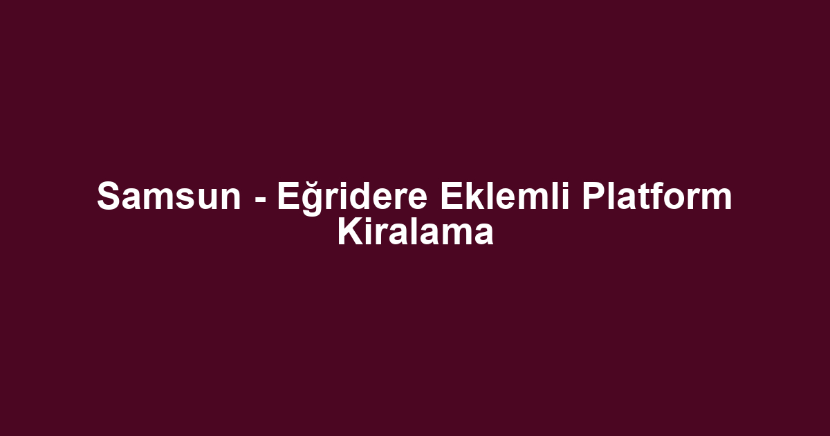 Samsun - Eğridere Eklemli Platform Kiralama