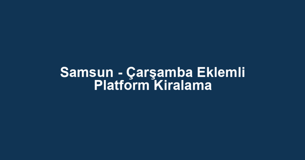 Samsun - Çarşamba Eklemli Platform Kiralama
