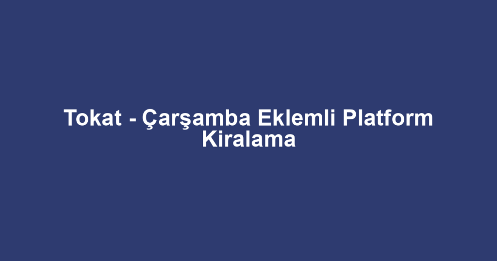 Tokat - Çarşamba Eklemli Platform Kiralama