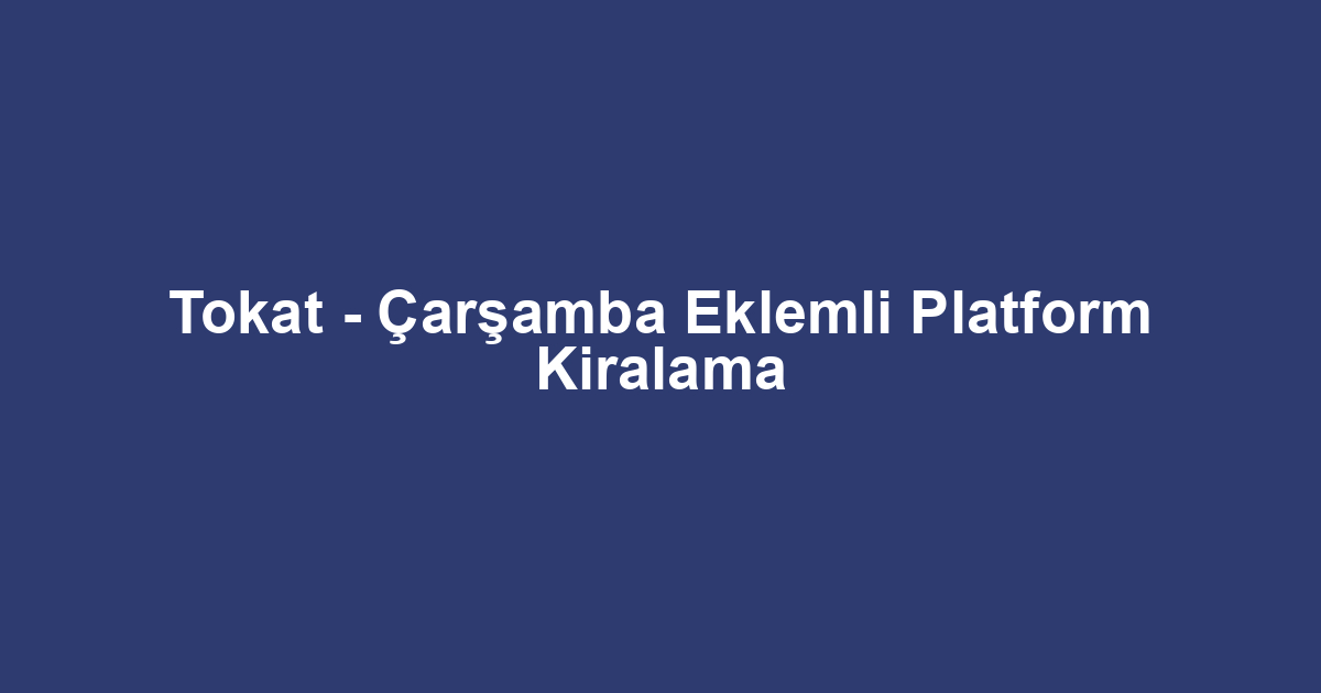 Tokat - Çarşamba Eklemli Platform Kiralama
