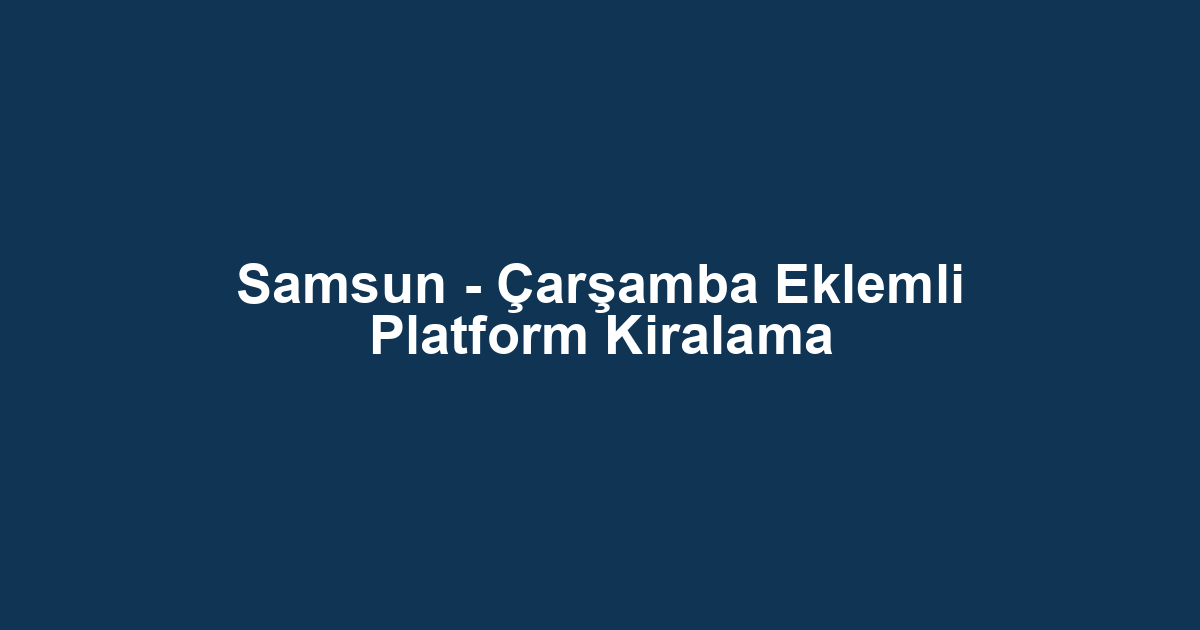 Samsun - Çarşamba Eklemli Platform Kiralama