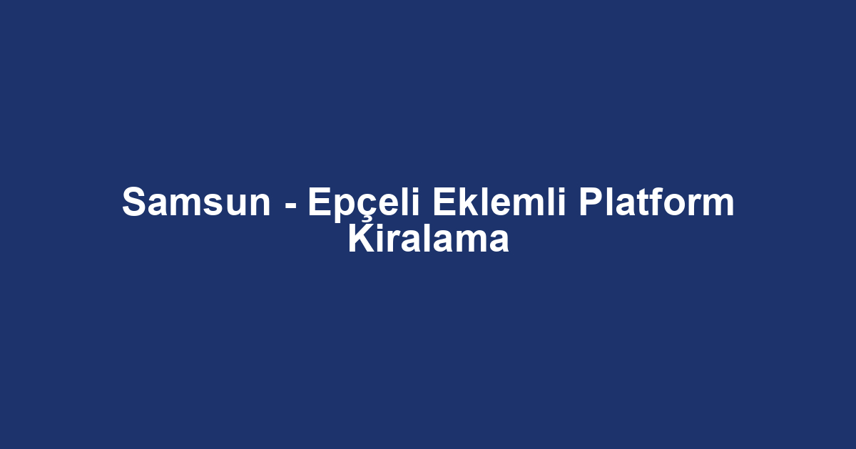Samsun - Epçeli Eklemli Platform Kiralama