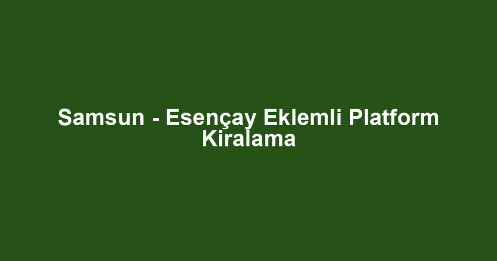 Samsun - Esençay Eklemli Platform Kiralama