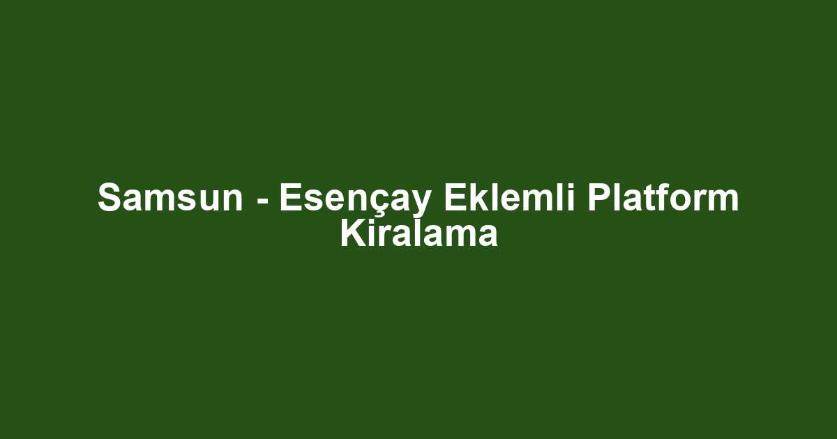 Samsun - Esençay Eklemli Platform Kiralama