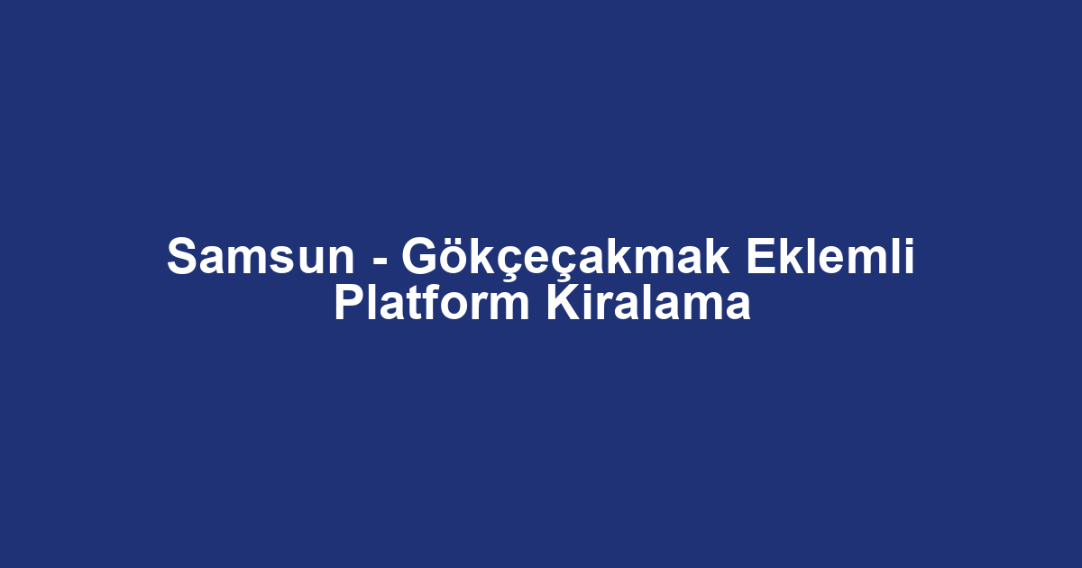 Samsun - Gökçeçakmak Eklemli Platform Kiralama