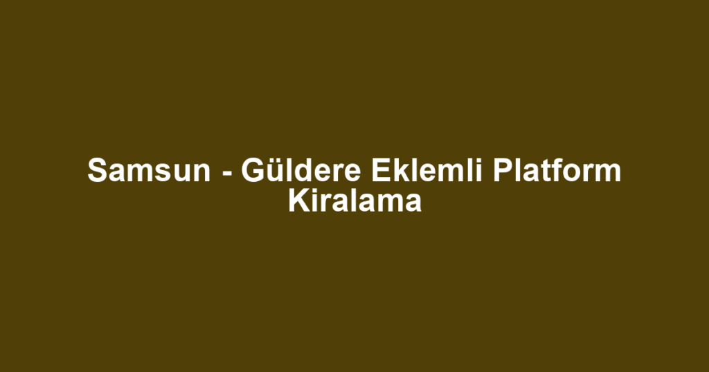 Samsun - Güldere Eklemli Platform Kiralama