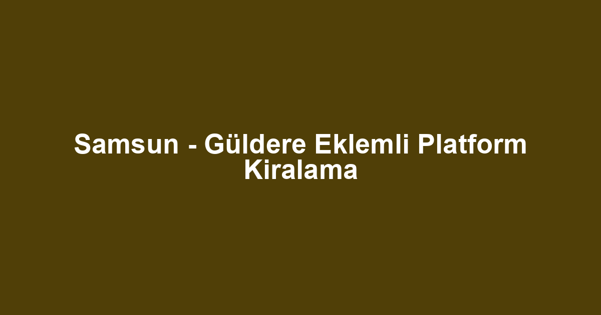 Samsun - Güldere Eklemli Platform Kiralama