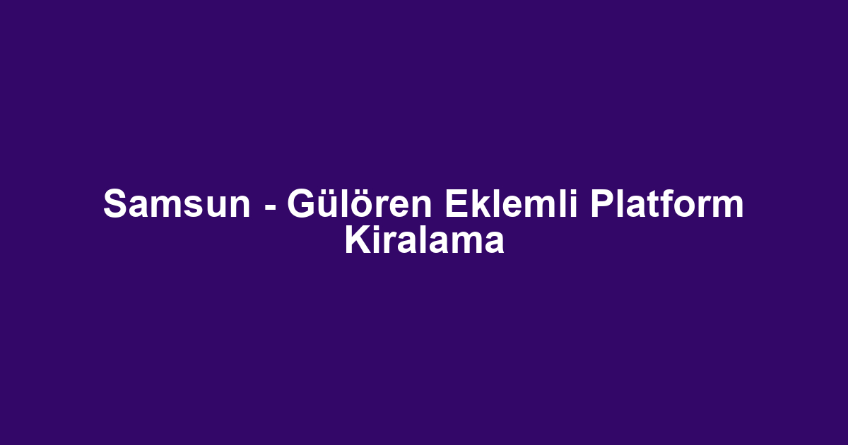 Samsun - Gülören Eklemli Platform Kiralama
