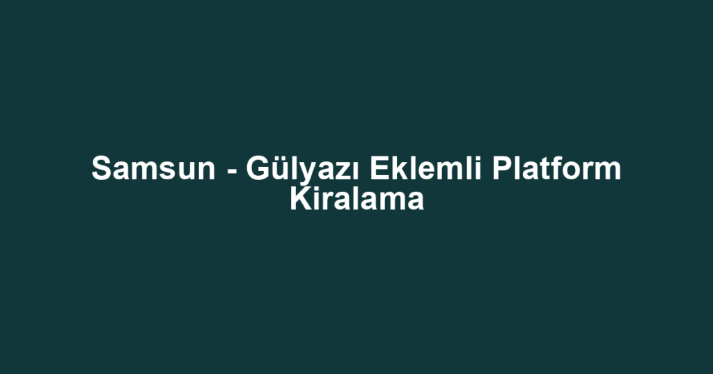 Samsun - Gülyazı Eklemli Platform Kiralama