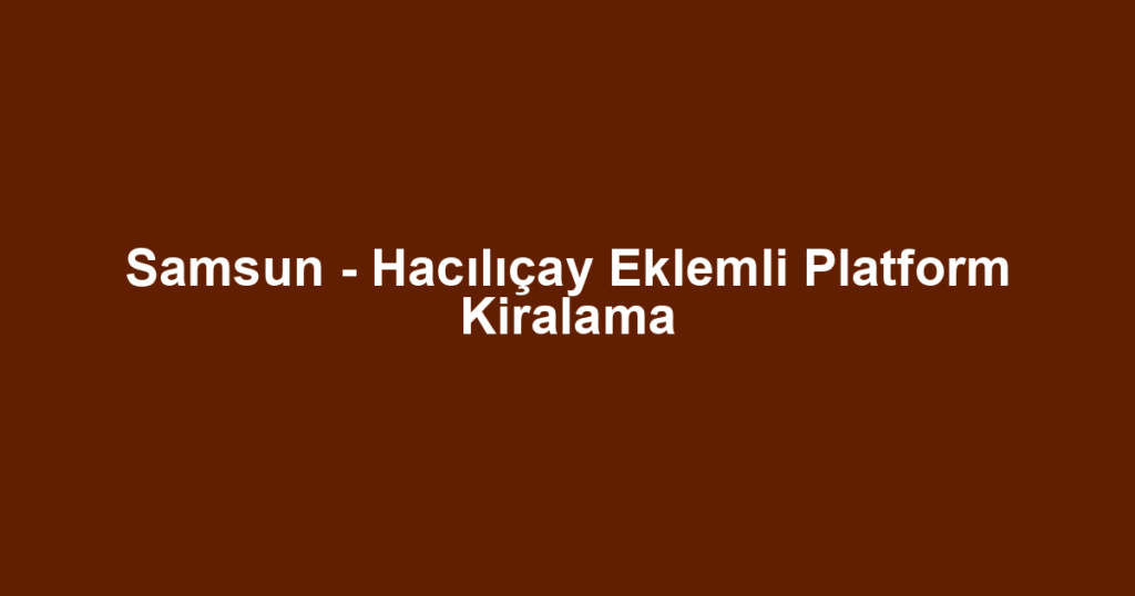 Samsun - Hacılıçay Eklemli Platform Kiralama