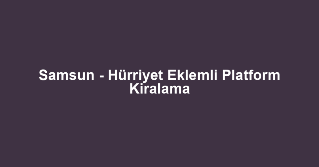 Samsun - Hürriyet Eklemli Platform Kiralama
