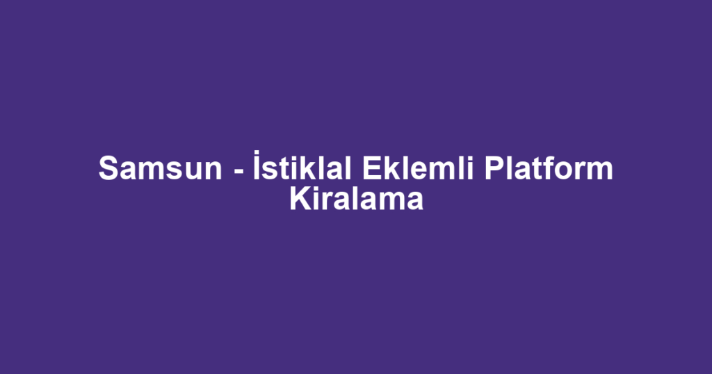 Samsun - İstiklal Eklemli Platform Kiralama