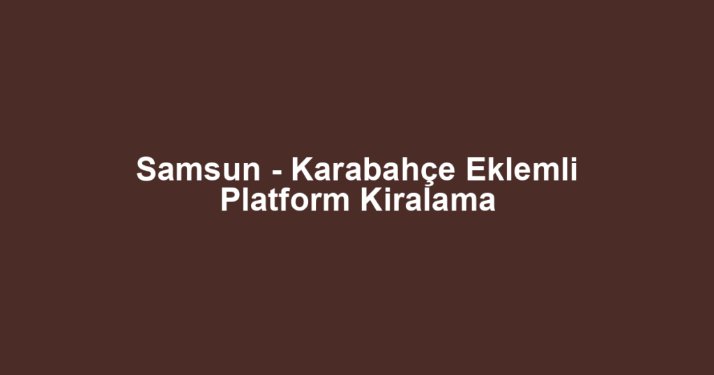 Samsun - Karabahçe Eklemli Platform Kiralama