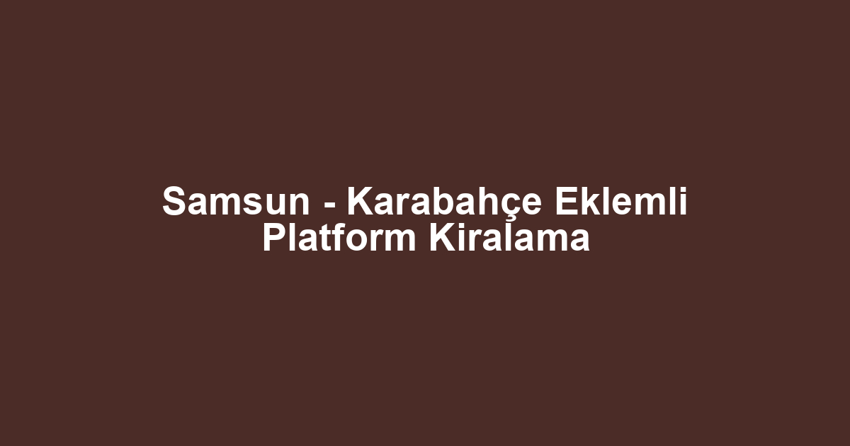 Samsun - Karabahçe Eklemli Platform Kiralama