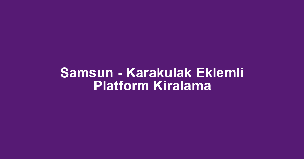 Samsun - Karakulak Eklemli Platform Kiralama
