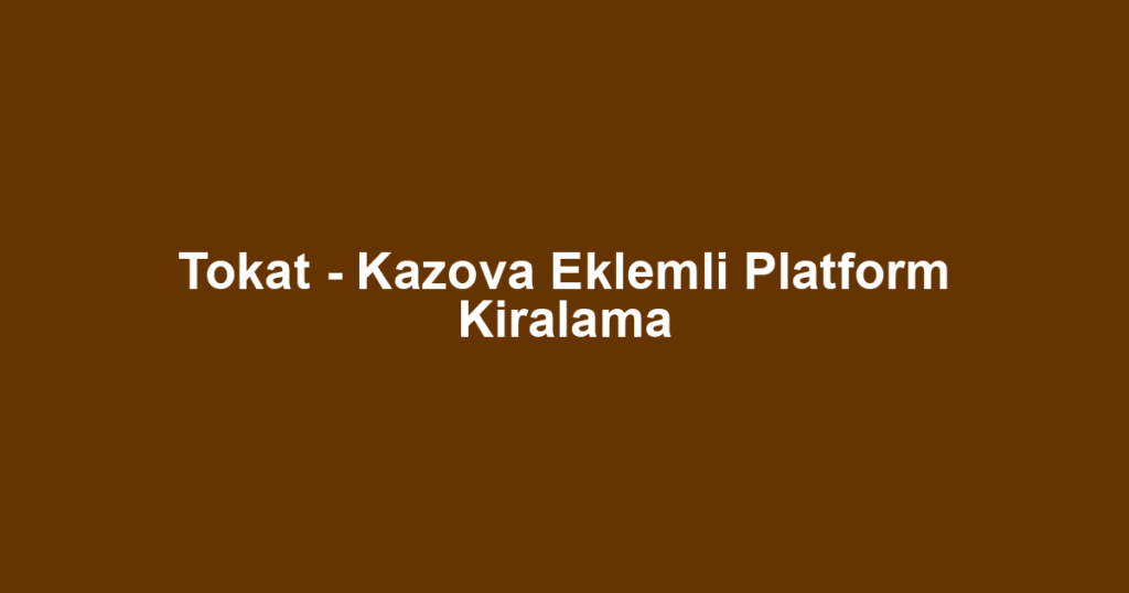 Tokat - Kazova Eklemli Platform Kiralama