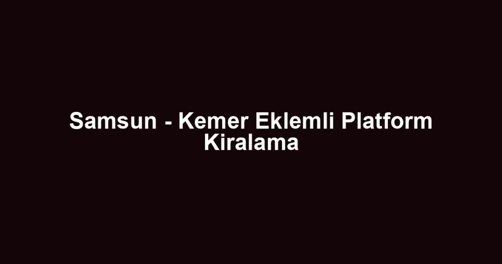 Samsun - Kemer Eklemli Platform Kiralama