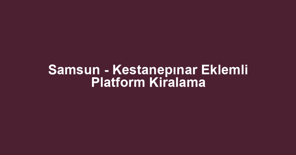 Samsun - Kestanepınar Eklemli Platform Kiralama
