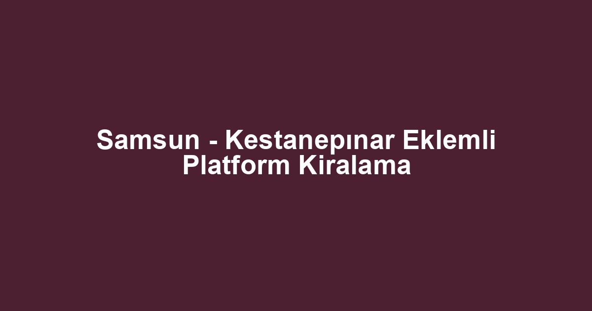 Samsun - Kestanepınar Eklemli Platform Kiralama