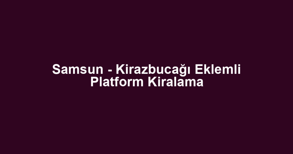 Samsun - Kirazbucağı Eklemli Platform Kiralama