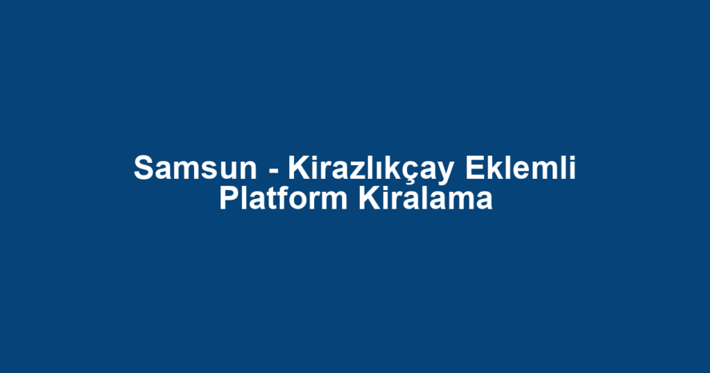 Samsun - Kirazlıkçay Eklemli Platform Kiralama