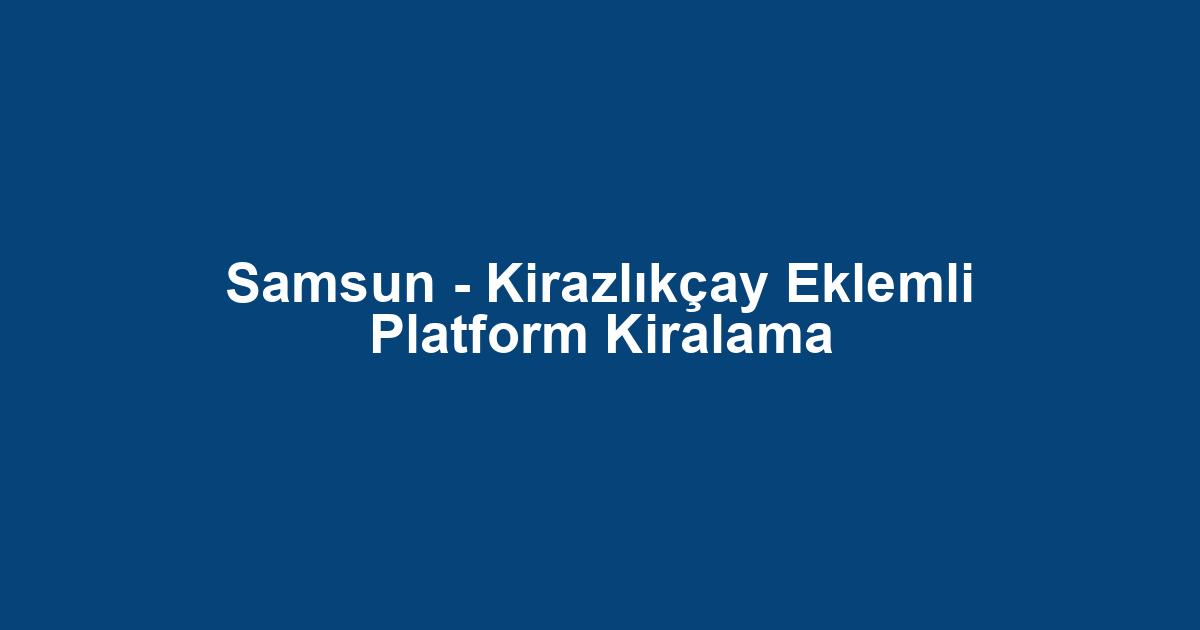 Samsun - Kirazlıkçay Eklemli Platform Kiralama