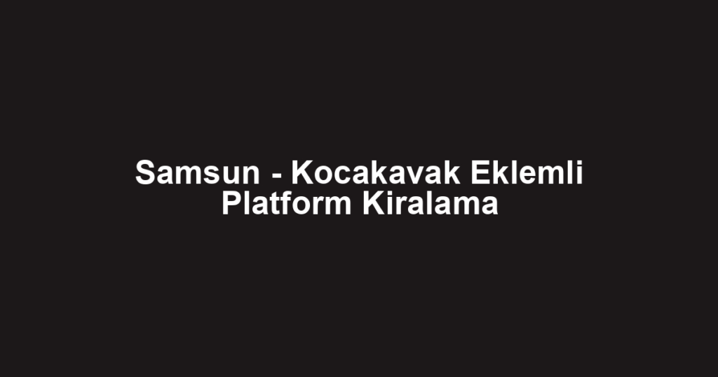 Samsun - Kocakavak Eklemli Platform Kiralama