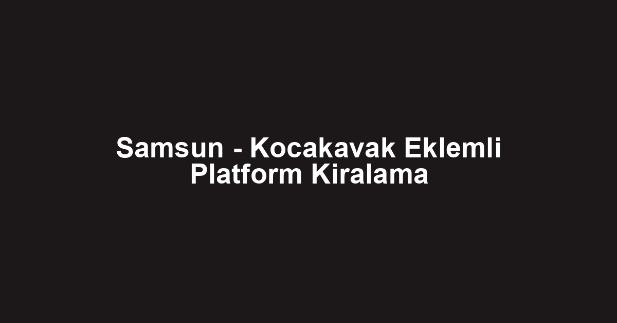Samsun - Kocakavak Eklemli Platform Kiralama