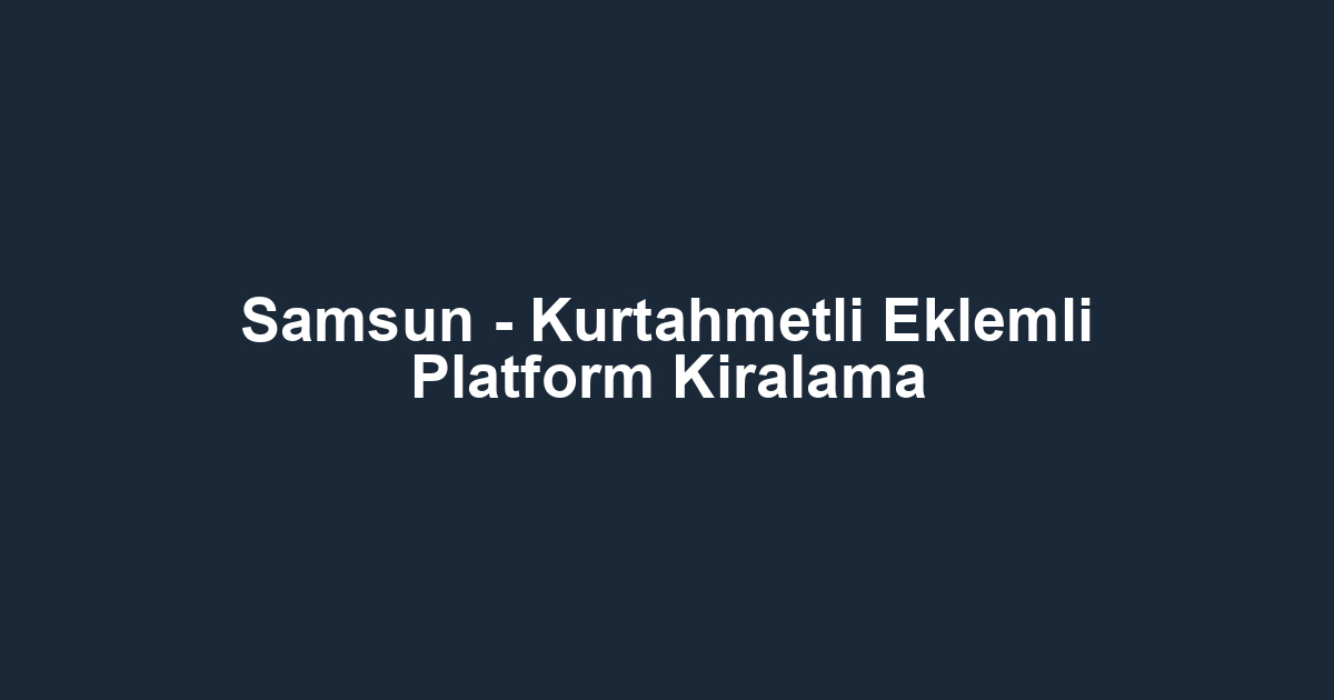Samsun - Kurtahmetli Eklemli Platform Kiralama