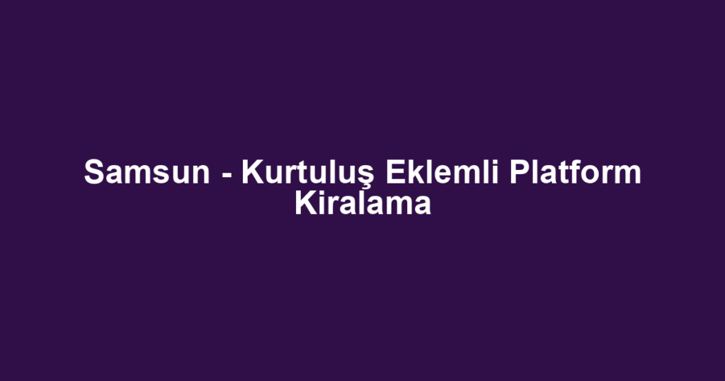 Samsun - Kurtuluş Eklemli Platform Kiralama