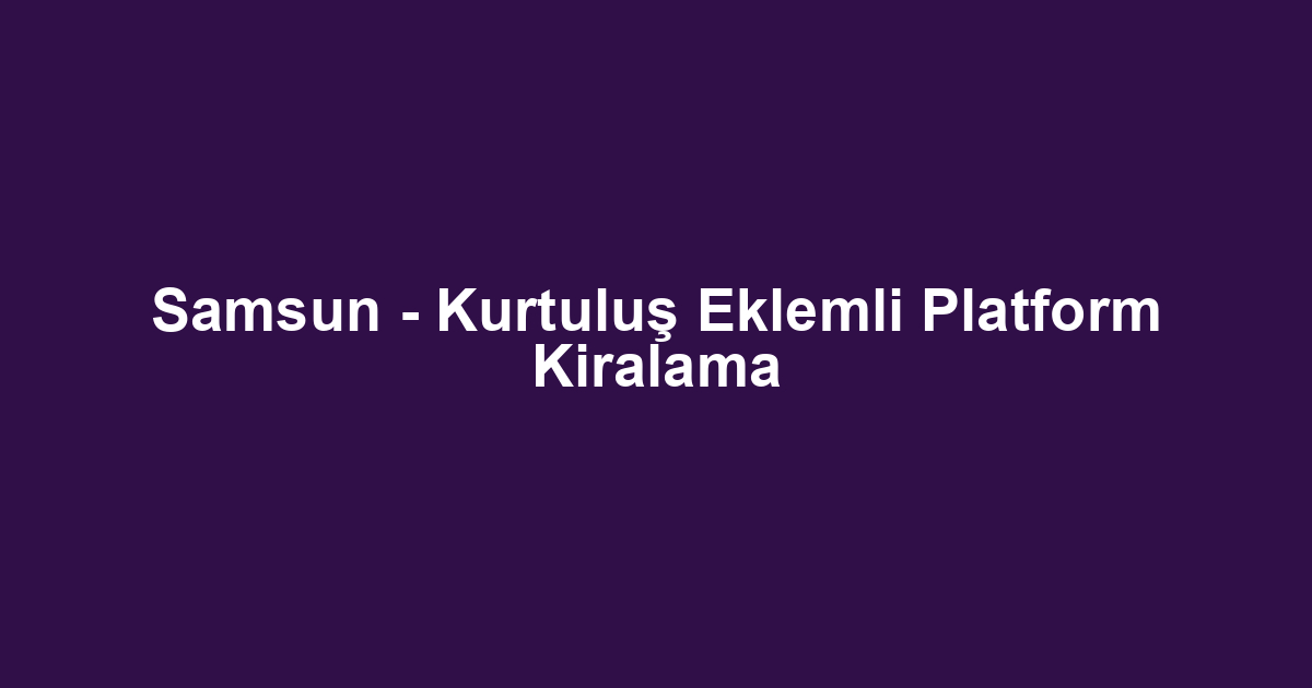 Samsun - Kurtuluş Eklemli Platform Kiralama