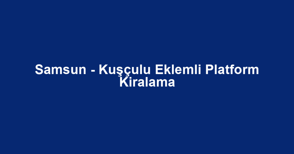 Samsun - Kuşçulu Eklemli Platform Kiralama