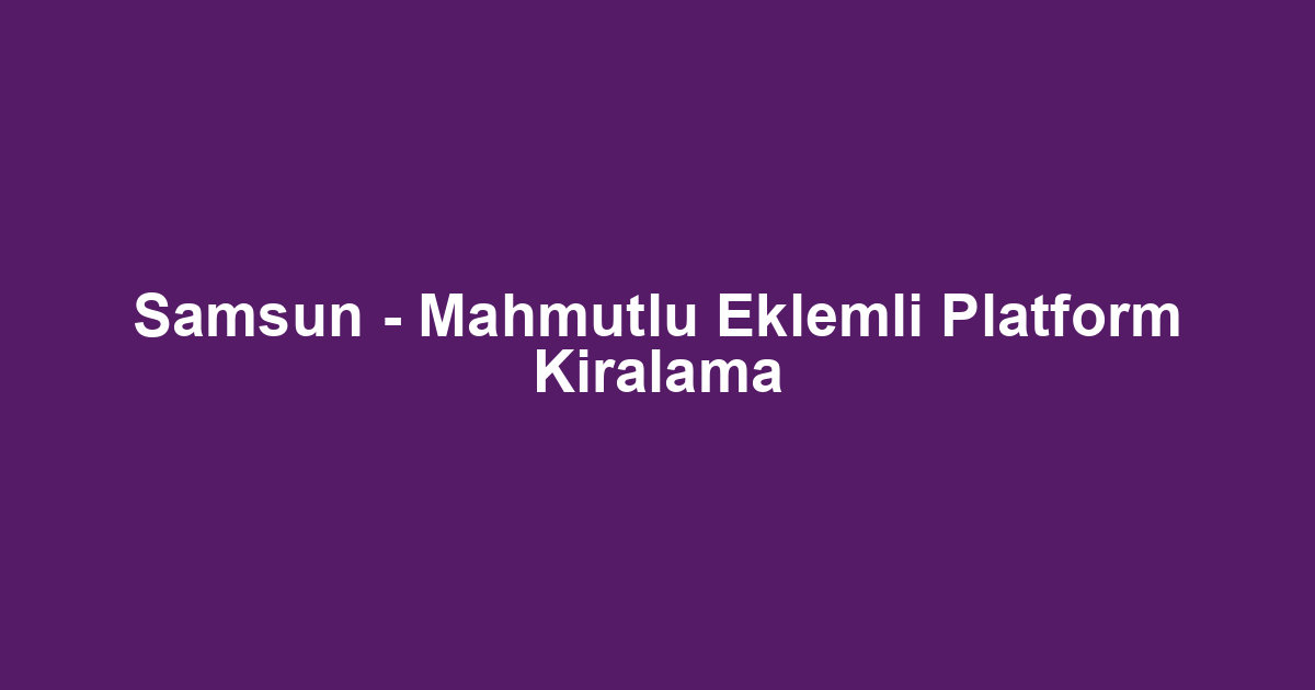 Samsun - Mahmutlu Eklemli Platform Kiralama