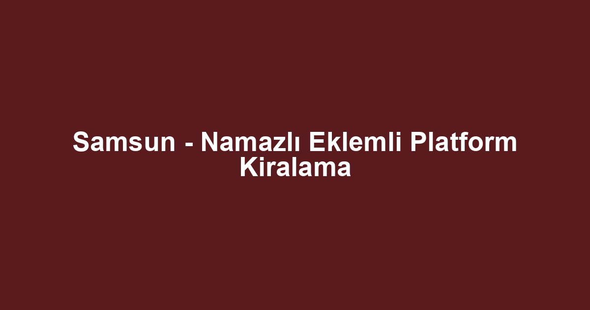Samsun - Namazlı Eklemli Platform Kiralama