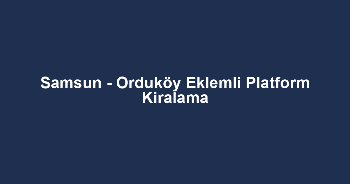 Samsun - Orduköy Eklemli Platform Kiralama