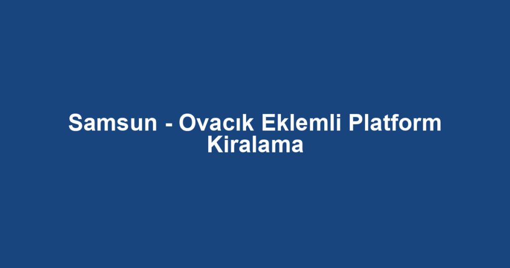 Samsun - Ovacık Eklemli Platform Kiralama